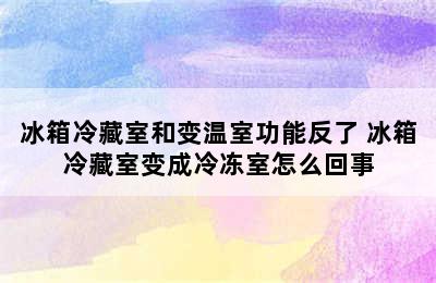 冰箱冷藏室和变温室功能反了 冰箱冷藏室变成冷冻室怎么回事